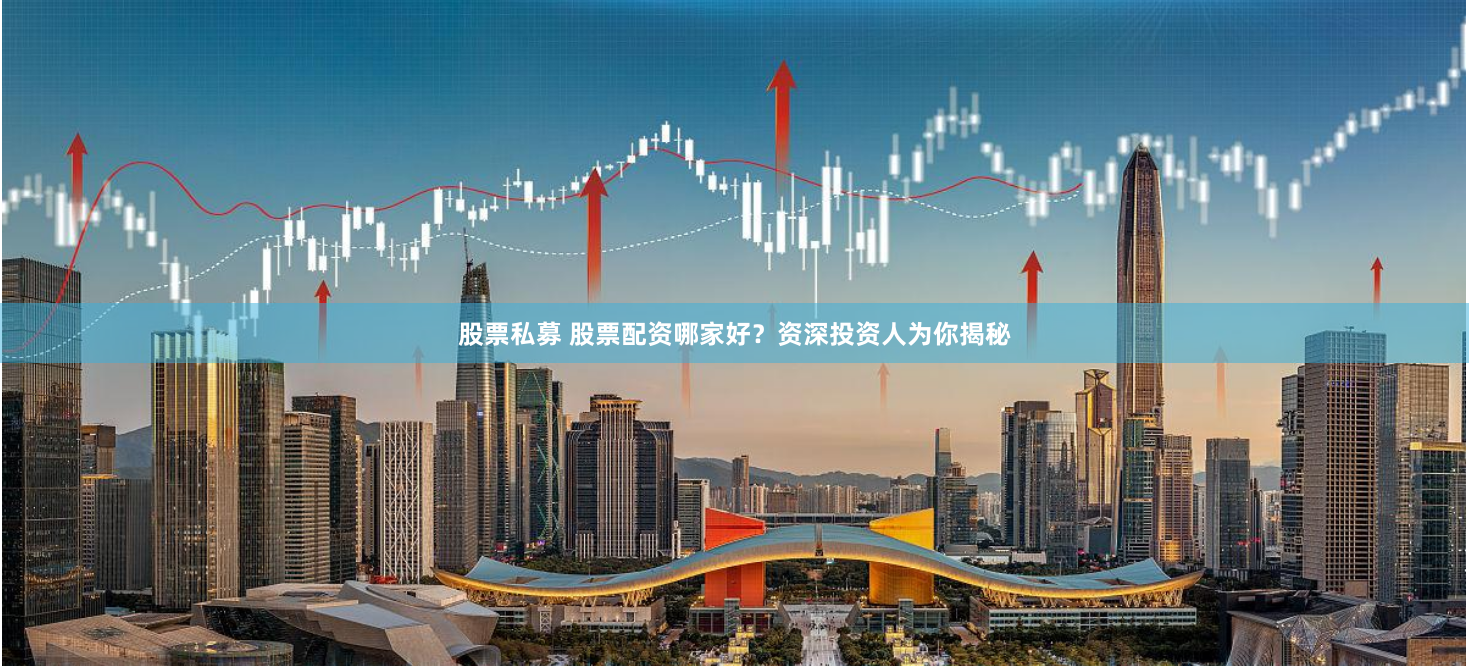 股票私募 股票配资哪家好？资深投资人为你揭秘