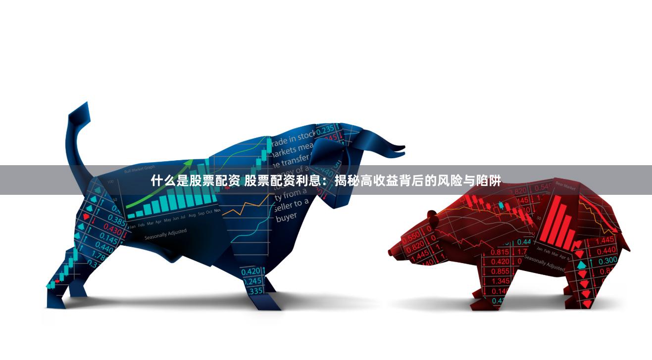 什么是股票配资 股票配资利息：揭秘高收益背后的风险与陷阱