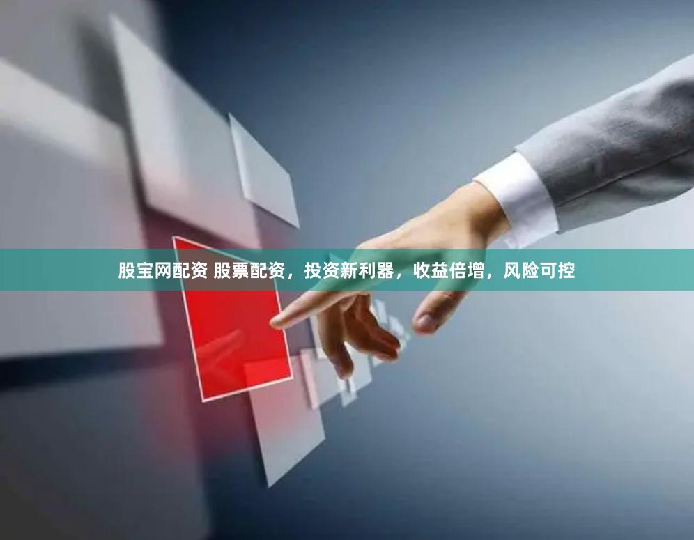 股宝网配资 股票配资，投资新利器，收益倍增，风险可控