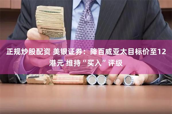 正规炒股配资 美银证券：降百威亚太目标价至12港元 维持“买入”评级