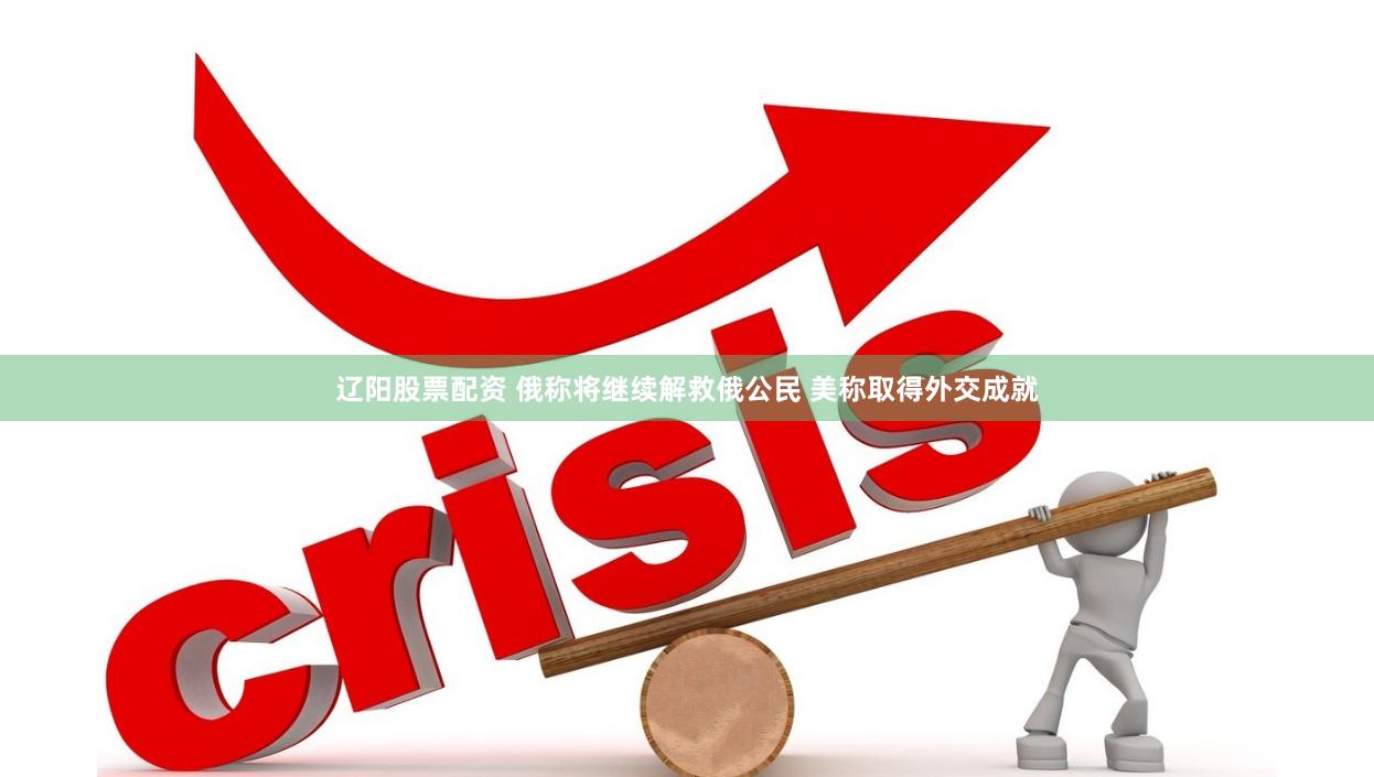 辽阳股票配资 俄称将继续解救俄公民 美称取得外交成就