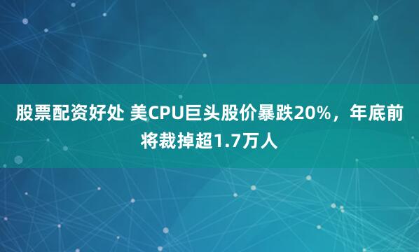 股票配资好处 美CPU巨头股价暴跌20%，年底前将裁掉超1.7万人