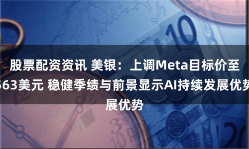 股票配资资讯 美银：上调Meta目标价至563美元 稳健季绩与前景显示AI持续发展优势