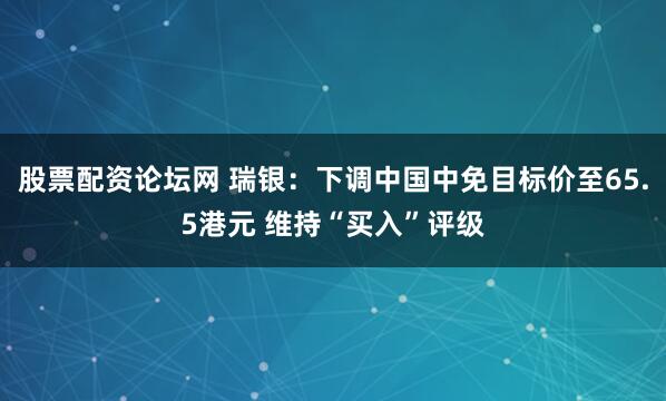 股票配资论坛网 瑞银：下调中国中免目标价至65.5港元 维持“买入”评级