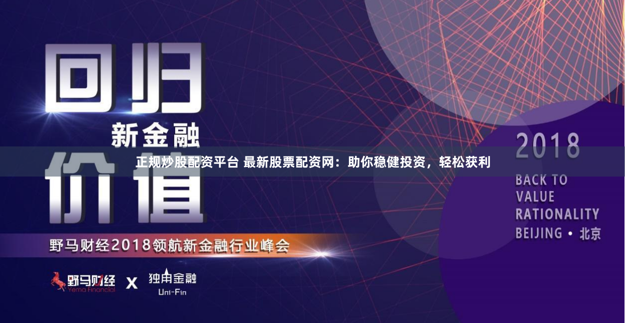 正规炒股配资平台 最新股票配资网：助你稳健投资，轻松获利