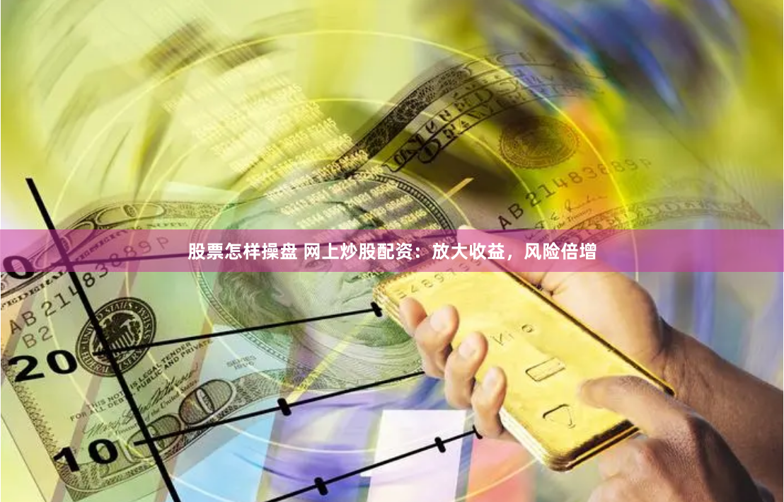 股票怎样操盘 网上炒股配资：放大收益，风险倍增