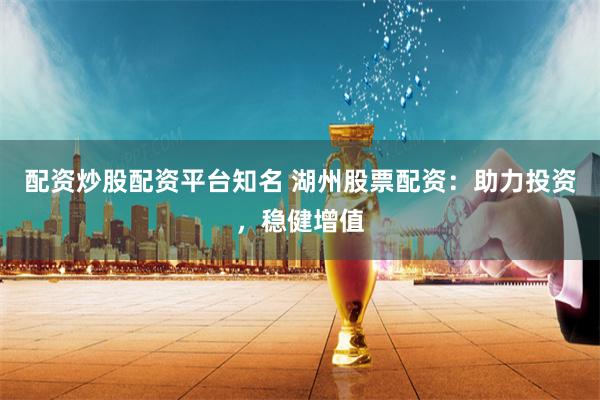 配资炒股配资平台知名 湖州股票配资：助力投资，稳健增值