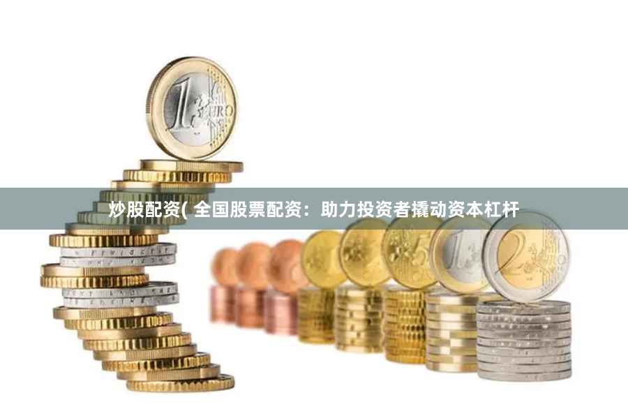 炒股配资( 全国股票配资：助力投资者撬动资本杠杆