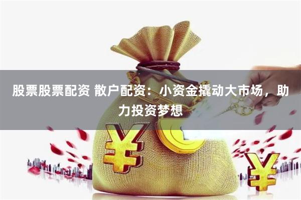 股票股票配资 散户配资：小资金撬动大市场，助力投资梦想