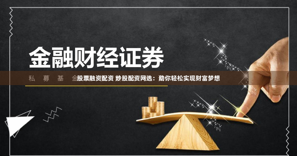 股票融资配资 炒股配资网选：助你轻松实现财富梦想