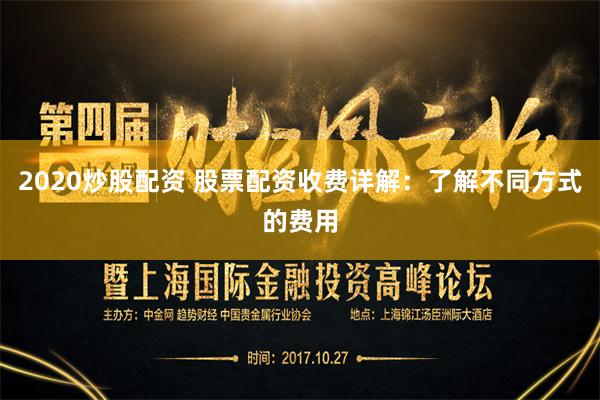 2020炒股配资 股票配资收费详解：了解不同方式的费用