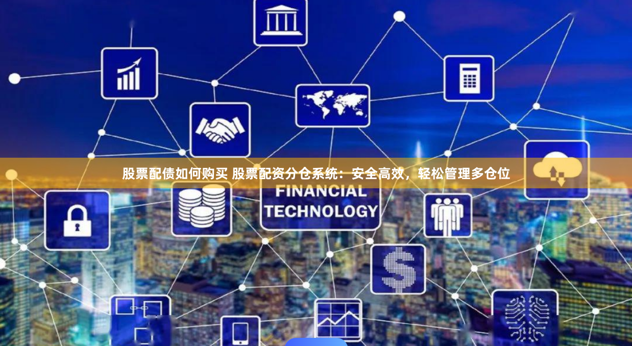 股票配债如何购买 股票配资分仓系统：安全高效，轻松管理多仓位