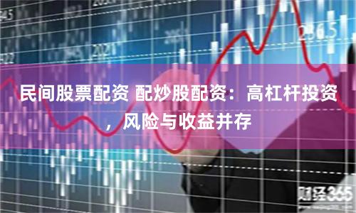 民间股票配资 配炒股配资：高杠杆投资，风险与收益并存