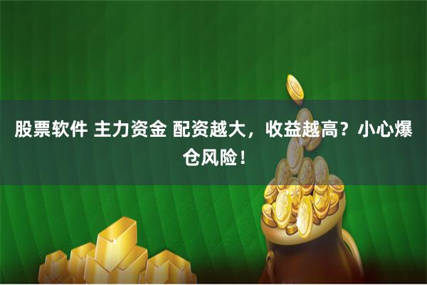 股票软件 主力资金 配资越大,收益越高?小心爆仓风险!
