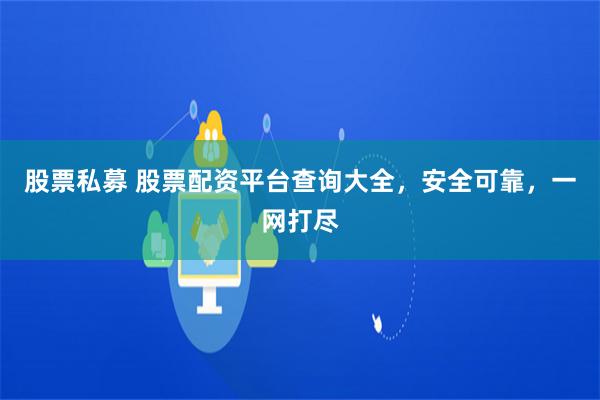 股票私募 股票配资平台查询大全,安全可靠,一网打尽