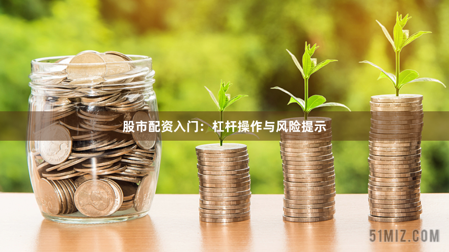 股市配资入门:杠杆操作与风险提示