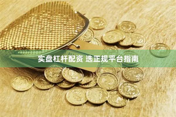 实盘杠杆配资 选正规平台指南