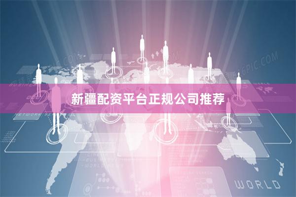 新疆配资平台正规公司推荐
