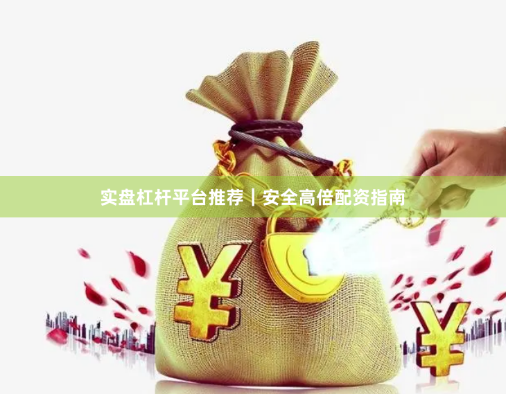 实盘杠杆平台推荐｜安全高倍配资指南