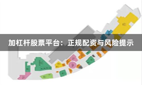 加杠杆股票平台：正规配资与风险提示