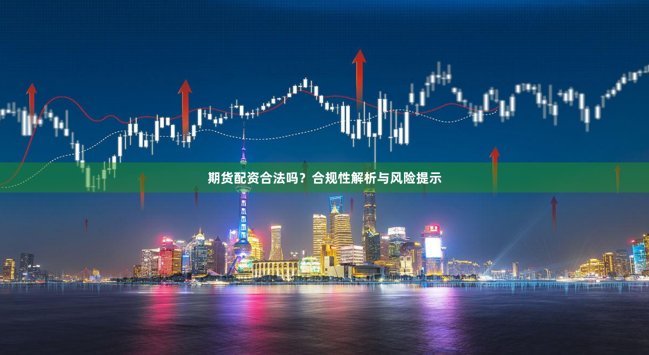 期货配资合法吗？合规性解析与风险提示