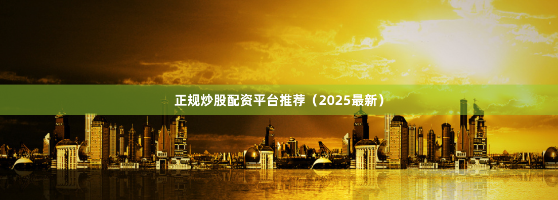 正规炒股配资平台推荐（2025最新）