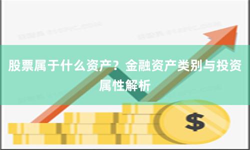 股票属于什么资产？金融资产类别与投资属性解析