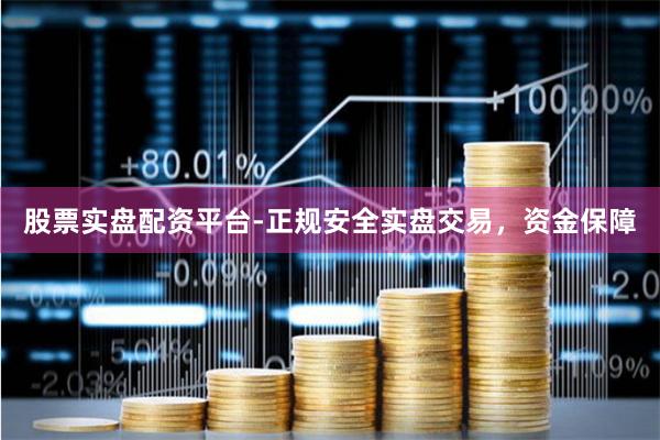 股票实盘配资平台-正规安全实盘交易，资金保障