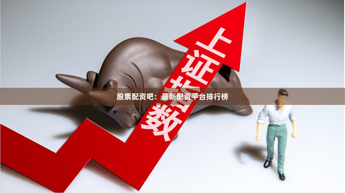 股票配资吧:最新配资平台排行榜