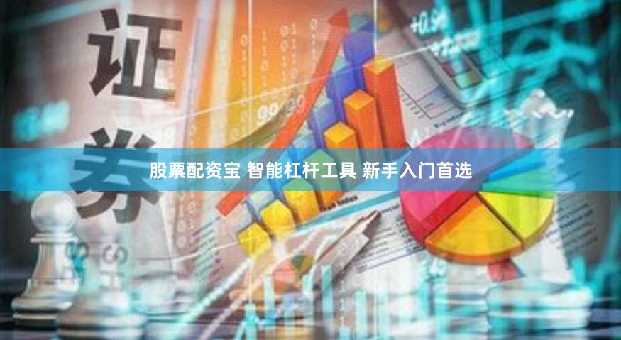 股票配资宝 智能杠杆工具 新手入门首选