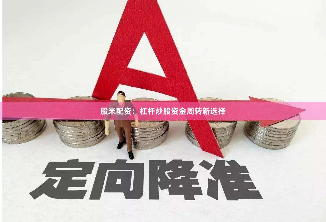 股米配资：杠杆炒股资金周转新选择