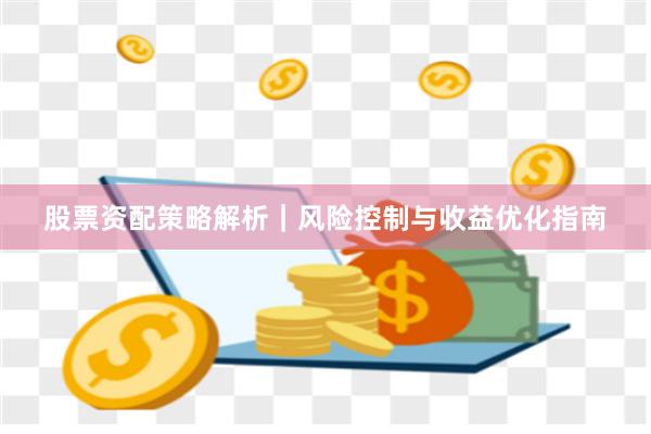 股票资配策略解析｜风险控制与收益优化指南
