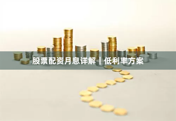 股票配资月息详解｜低利率方案
