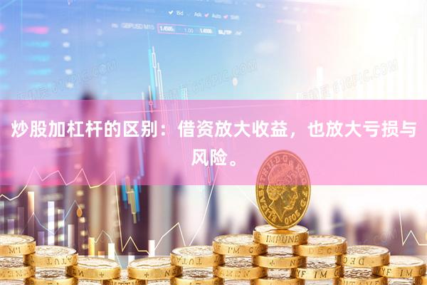 炒股加杠杆的区别：借资放大收益，也放大亏损与风险。
