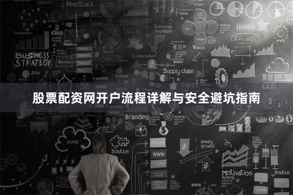 股票配资网开户流程详解与安全避坑指南