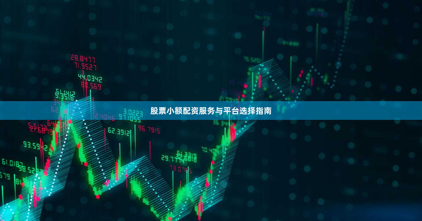 股票小额配资服务与平台选择指南
