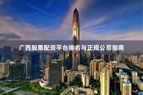广西股票配资平台排名与正规公司指南
