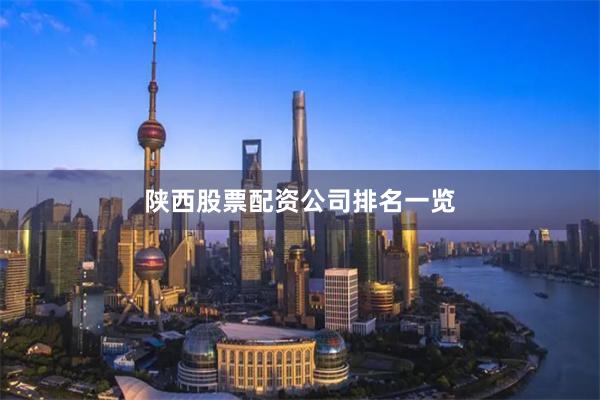 陕西股票配资公司排名一览