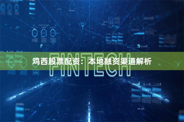 鸡西股票配资：本地融资渠道解析