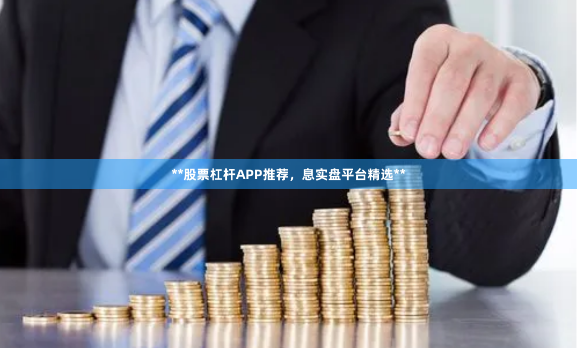 **股票杠杆APP推荐，息实盘平台精选**