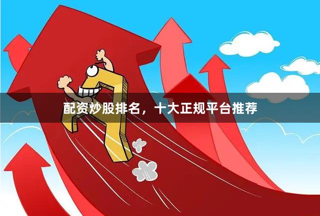 配资炒股排名，十大正规平台推荐