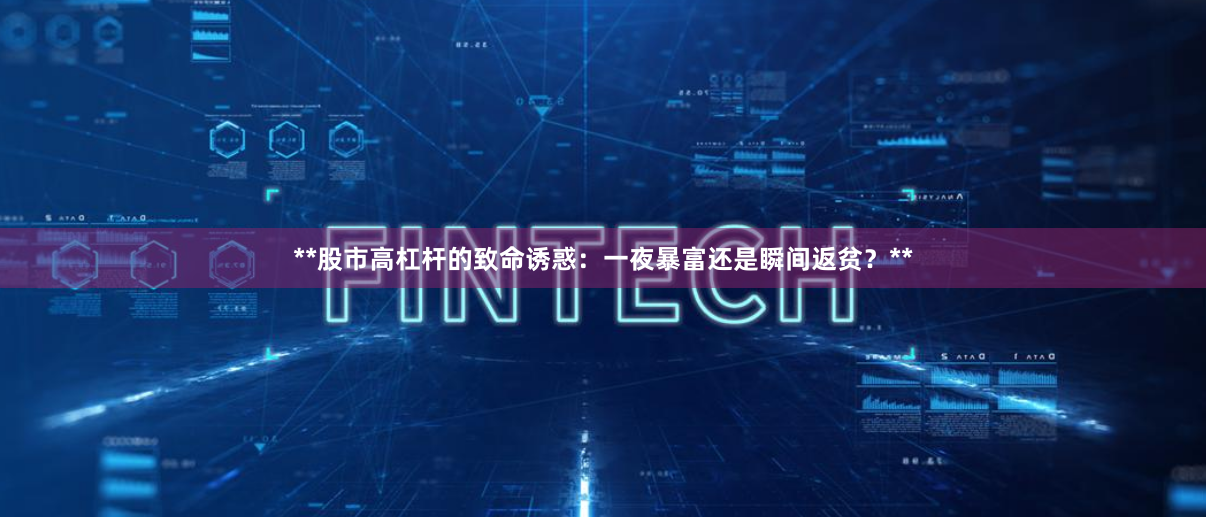 **股市高杠杆的致命诱惑：一夜暴富还是瞬间返贫？**