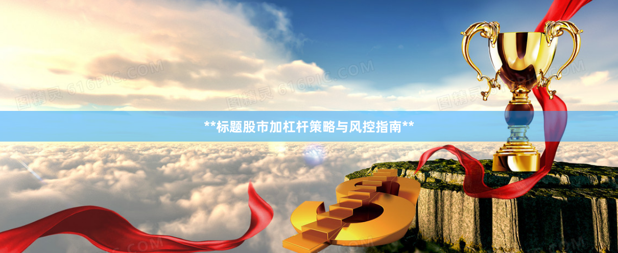 **标题股市加杠杆策略与风控指南**