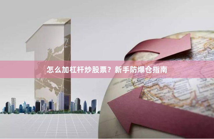 怎么加杠杆炒股票？新手防爆仓指南