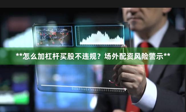 **怎么加杠杆买股不违规？场外配资风险警示**
