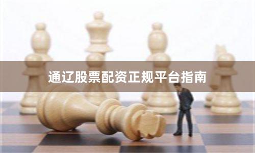 通辽股票配资正规平台指南